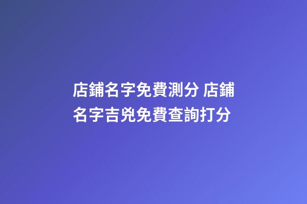 店鋪名字免費測分 店鋪名字吉兇免費查詢打分